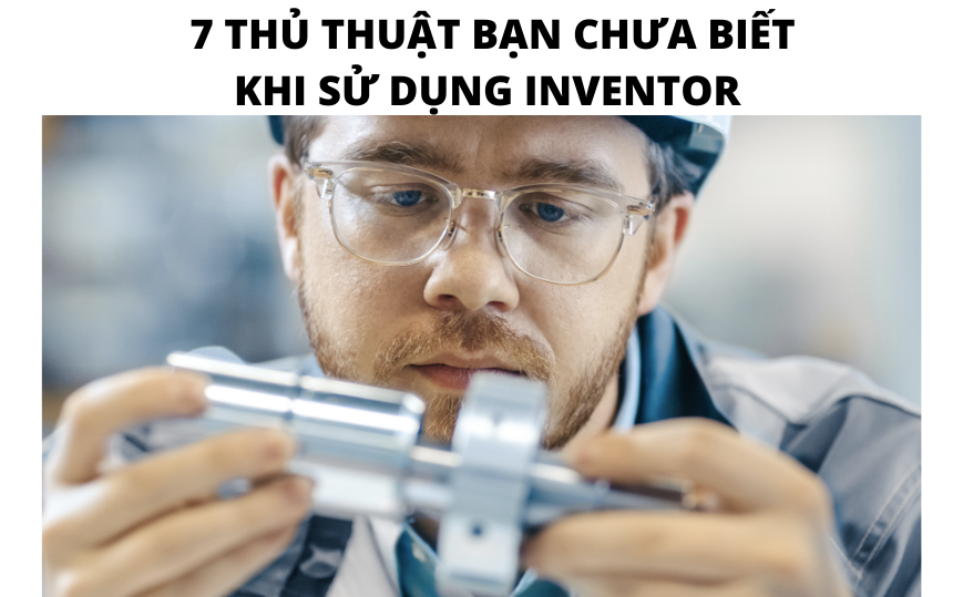 7 Thủ Thuật Có Thể Bạn Chưa Biết Khi Sử Dụng Inventor?